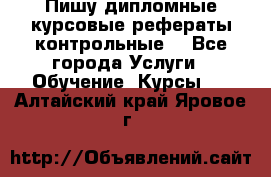 Пишу дипломные курсовые рефераты контрольные  - Все города Услуги » Обучение. Курсы   . Алтайский край,Яровое г.